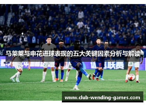 马莱莱与申花进球表现的五大关键因素分析与解读