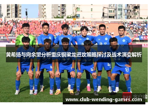 黄希扬与向余望分析重庆铜梁龙进攻策略探讨及战术演变解析 黄希扬与向余望分析重庆铜梁龙进攻策略探讨及战术演变解析