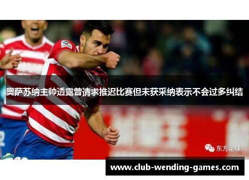 奥萨苏纳主帅透露曾请求推迟比赛但未获采纳表示不会过多纠结