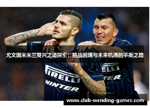 尤文国米米兰复兴之道探索：挑战困境与未来机遇的平衡之路