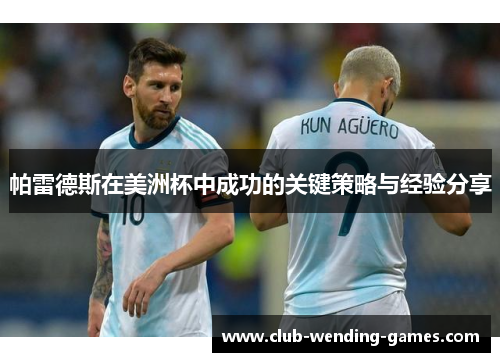 帕雷德斯在美洲杯中成功的关键策略与经验分享 帕雷德斯在美洲杯中成功的关键策略与经验分享