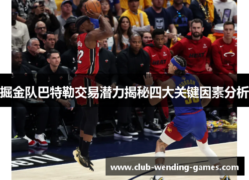 掘金队巴特勒交易潜力揭秘四大关键因素分析 掘金队巴特勒交易潜力揭秘四大关键因素分析