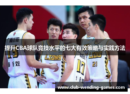 提升CBA球队竞技水平的七大有效策略与实践方法 提升CBA球队竞技水平的七大有效策略与实践方法