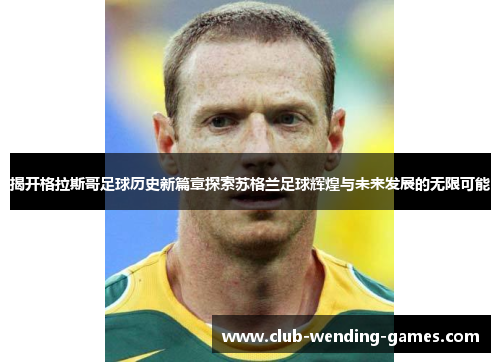 揭开格拉斯哥足球历史新篇章探索苏格兰足球辉煌与未来发展的无限可能