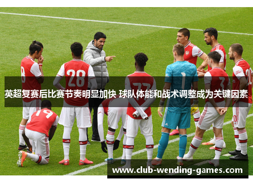 英超复赛后比赛节奏明显加快 球队体能和战术调整成为关键因素 英超复赛后比赛节奏明显加快 球队体能和战术调整成为关键因素