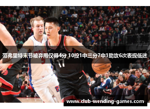 范弗里特末节被弃用仅得4分 10投1中三分7中1助攻6次表现低迷 范弗里特末节被弃用仅得4分 10投1中三分7中1助攻6次表现低迷
