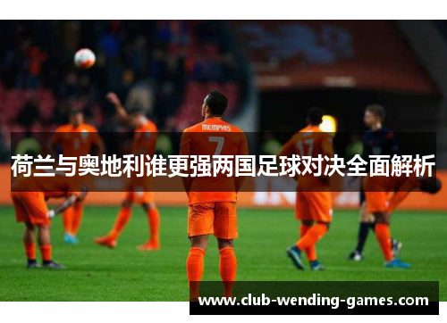 荷兰与奥地利谁更强两国足球对决全面解析