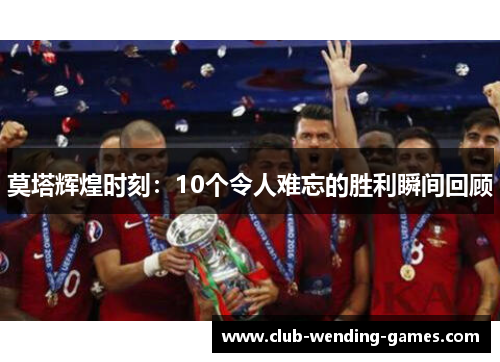 莫塔辉煌时刻:10个令人难忘的胜利瞬间回顾 莫塔辉煌时刻:10个令人难忘的胜利瞬间回顾