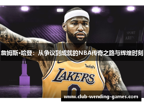 詹姆斯·哈登：从争议到成就的NBA传奇之路与辉煌时刻