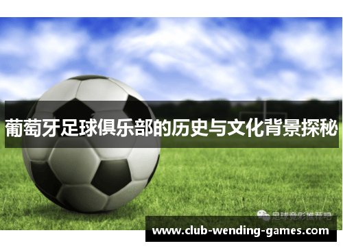 葡萄牙足球俱乐部的历史与文化背景探秘