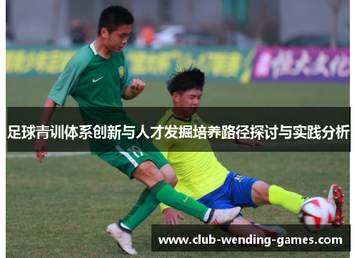 足球青训体系创新与人才发掘培养路径探讨与实践分析 足球青训体系创新与人才发掘培养路径探讨与实践分析