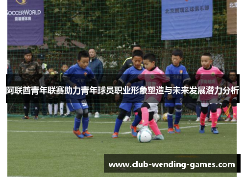 阿联酋青年联赛助力青年球员职业形象塑造与未来发展潜力分析