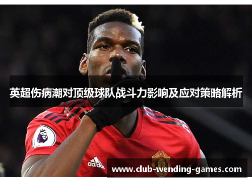 英超伤病潮对顶级球队战斗力影响及应对策略解析