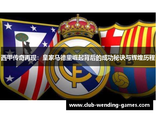 西甲传奇再现：皇家马德里崛起背后的成功秘诀与辉煌历程