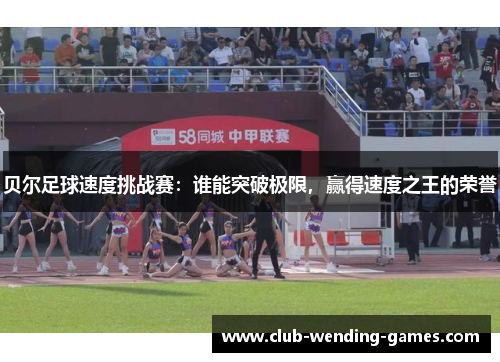 贝尔足球速度挑战赛：谁能突破极限，赢得速度之王的荣誉