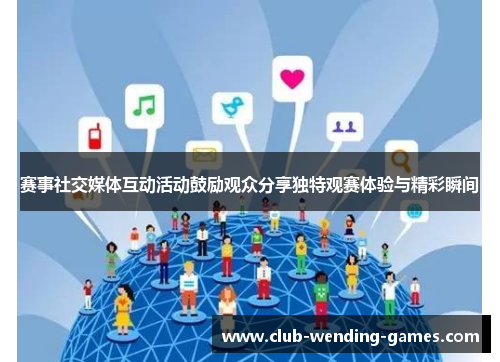 赛事社交媒体互动活动鼓励观众分享独特观赛体验与精彩瞬间