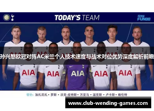 孙兴慜欧冠对阵AC米兰个人技术速度与战术对位优势深度解析前瞻