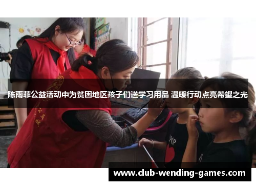 陈雨菲公益活动中为贫困地区孩子们送学习用品 温暖行动点亮希望之光 陈雨菲公益活动中为贫困地区孩子们送学习用品 温暖行动点亮希望之光