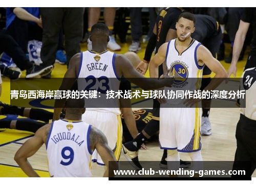 青岛西海岸赢球的关键:技术战术与球队协同作战的深度分析 青岛西海岸赢球的关键:技术战术与球队协同作战的深度分析