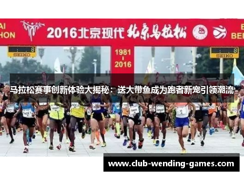 马拉松赛事创新体验大揭秘：送大带鱼成为跑者新宠引领潮流