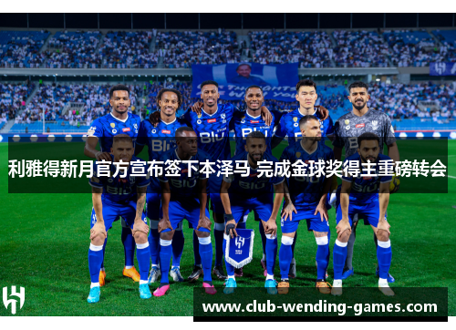 利雅得新月官方宣布签下本泽马 完成金球奖得主重磅转会