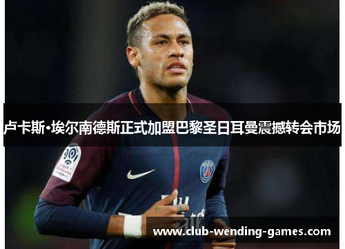 卢卡斯·埃尔南德斯正式加盟巴黎圣日耳曼震撼转会市场
