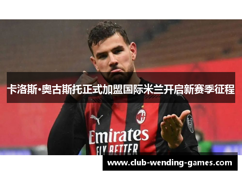 卡洛斯·奥古斯托正式加盟国际米兰开启新赛季征程
